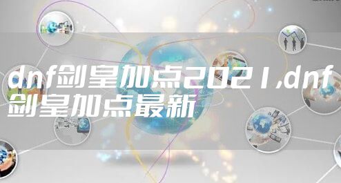 dnf剑皇加点2021,dnf剑皇加点最新