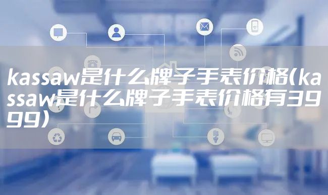 kassaw是什么牌子手表价格（kassaw是什么牌子手表价格有3999）