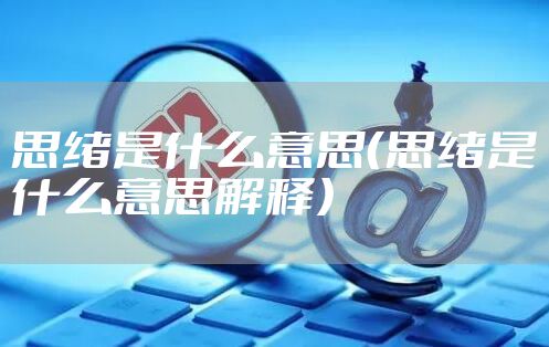 思绪是什么意思（思绪是什么意思解释）