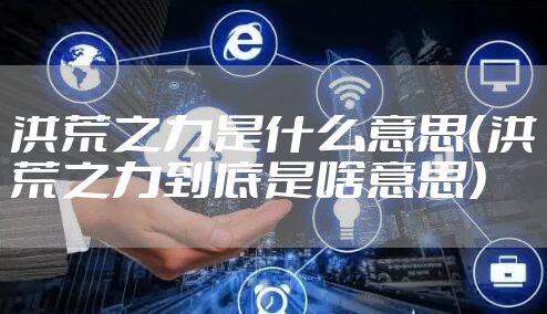 洪荒之力是什么意思（洪荒之力到底是啥意思）