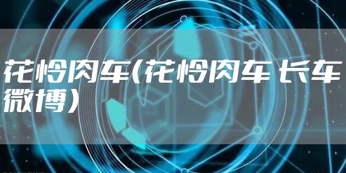 花怜肉车（花怜肉车 长车微博）