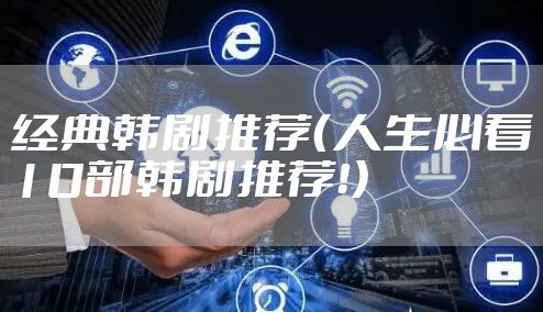经典韩剧推荐（人生必看10部韩剧推荐！）