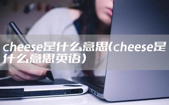 cheese是什么意思（cheese是什么意思英语）