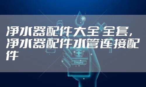 净水器配件大全 全套，净水器配件水管连接配件