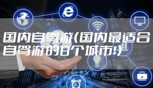 国内自驾游（国内最适合自驾游的8个城市！）