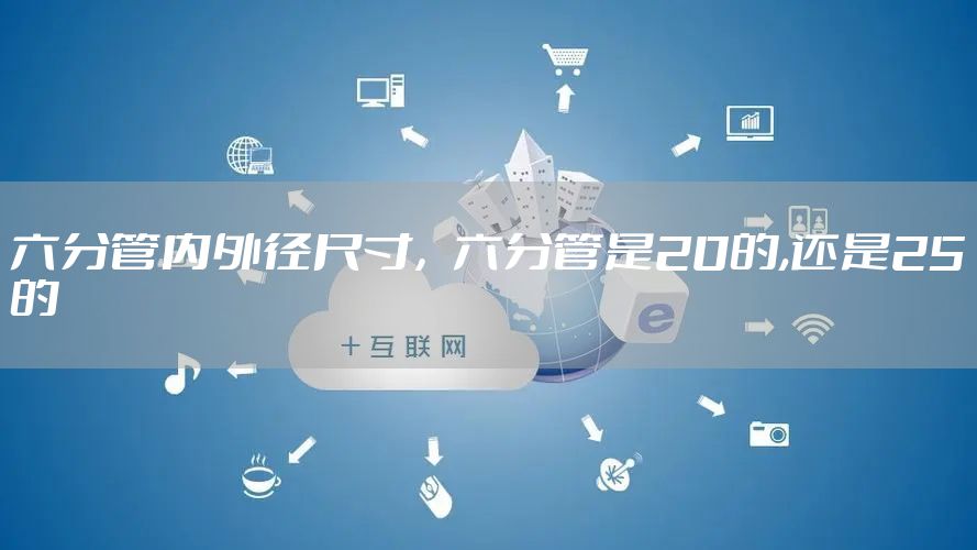 六分管内外径尺寸，六分管是20的,还是25的
