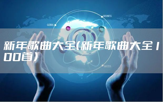 新年歌曲大全（新年歌曲大全100首）