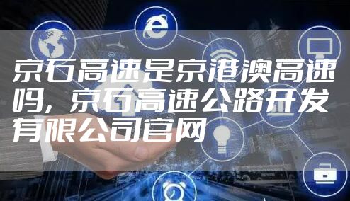 京石高速是京港澳高速吗,京石高速公路开发有限公司官网