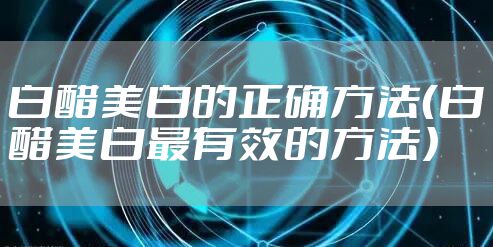 白醋美白的正确方法(白醋美白最有效的方法)