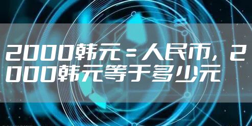 2000韩元 = 人民币，2000韩元等于多少元