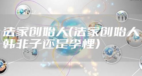 法家创始人（法家创始人韩非子还是李悝）