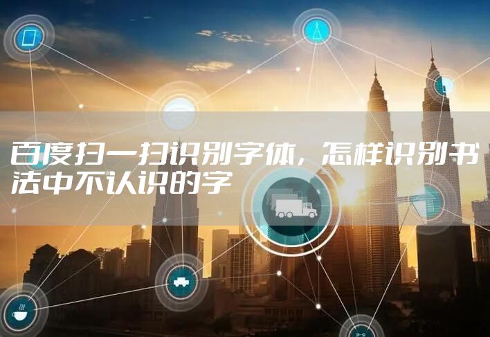 百度扫一扫识别字体，怎样识别书法中不认识的字