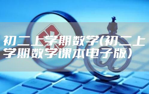 初二上学期数学（初二上学期数学课本电子版）