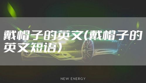 戴帽子的英文(戴帽子的英文短语)