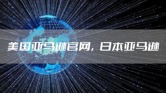 美国亚马逊官网,日本亚马逊