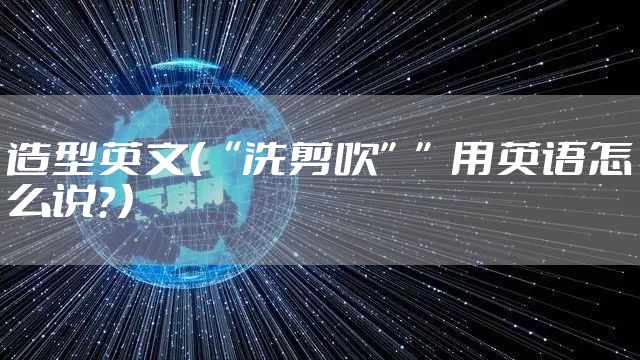 造型英文（“洗剪吹””用英语怎么说？）