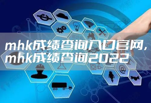 mhk成绩查询入口官网，mhk成绩查询2022