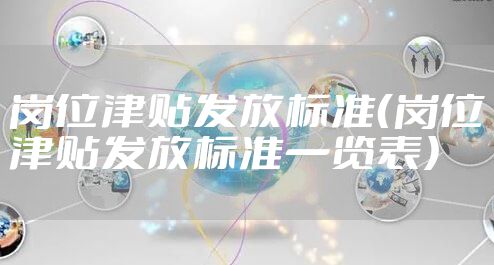 岗位津贴发放标准（岗位津贴发放标准一览表）