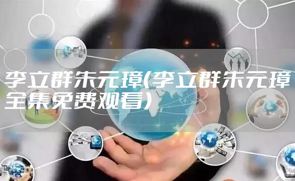 李立群朱元璋（李立群朱元璋全集免费观看）