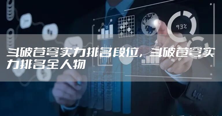 斗破苍穹实力排名段位，斗破苍穹实力排名全人物