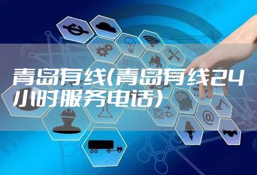 青岛有线（青岛有线24小时服务电话）