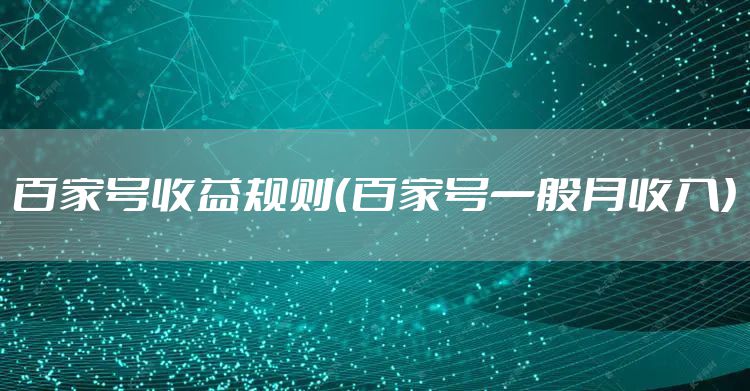 百家号收益规则（百家号一般月收入）