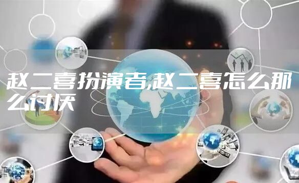 赵二喜扮演者,赵二喜怎么那么讨厌