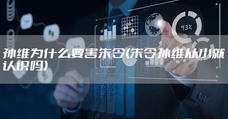 孙维为什么要害朱令(朱令孙维从小就认识吗)