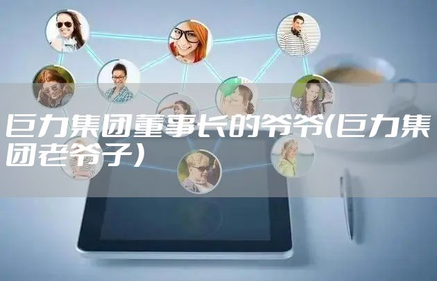 巨力集团董事长的爷爷（巨力集团老爷子）