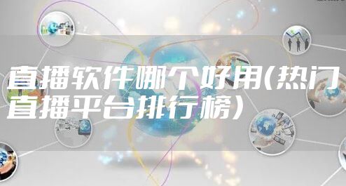 直播软件哪个好用（热门直播平台排行榜）