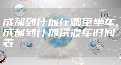 成都到什邡在哪里坐车,成都到什邡摆渡车时间表