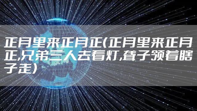 正月里来正月正（正月里来正月正,兄弟三人去看灯,聋子领着瞎子走）