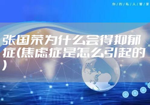 张国荣为什么会得抑郁症(焦虑症是怎么引起的)