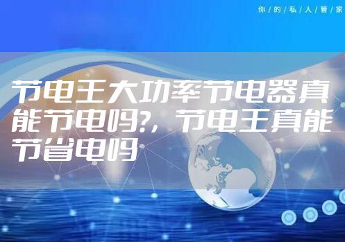 节电王大功率节电器真能节电吗?，节电王真能节省电吗