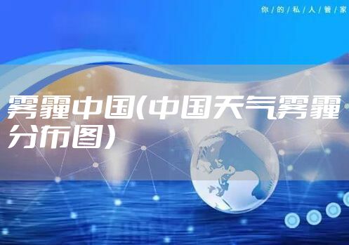 雾霾中国（中国天气雾霾分布图）