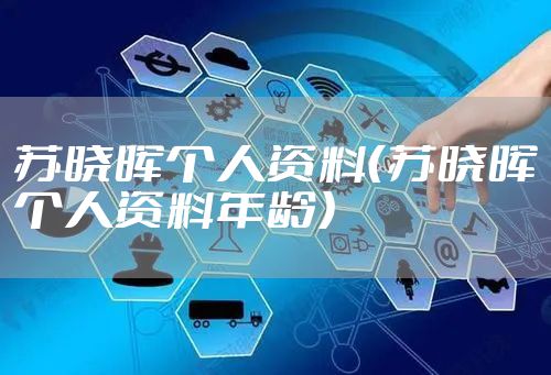 苏晓晖个人资料（苏晓晖个人资料年龄）