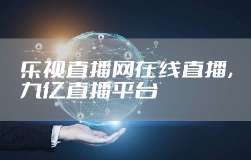 乐视直播网在线直播，九亿直播平台