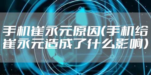 手机崔永元原因（手机给崔永元造成了什么影响）