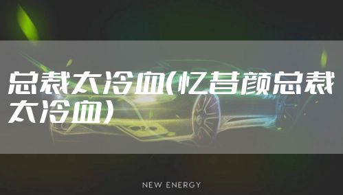 总裁太冷血（忆昔颜总裁太冷血）