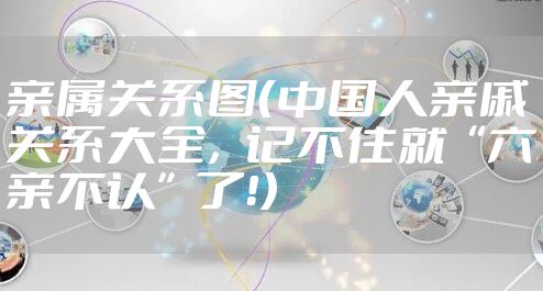 亲属关系图(中国人亲戚关系大全,记不住就“六亲不认”了!)