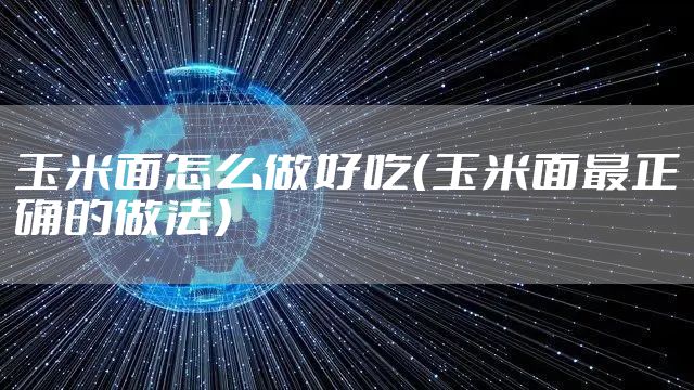 玉米面怎么做好吃（玉米面最正确的做法）