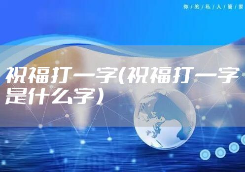 祝福打一字（祝福打一字是什么字）