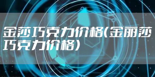 金莎巧克力价格（金丽莎巧克力价格）
