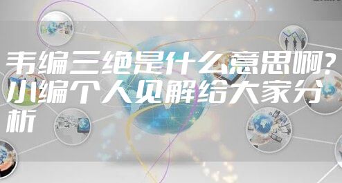韦编三绝是什么意思啊？小编个人见解给大家分析