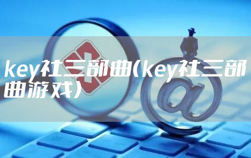 key社三部曲（key社三部曲游戏）