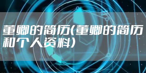 董卿的简历（董卿的简历和个人资料）