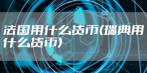 法国用什么货币(瑞典用什么货币)