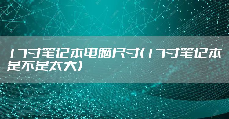 17寸笔记本电脑尺寸（17寸笔记本是不是太大）