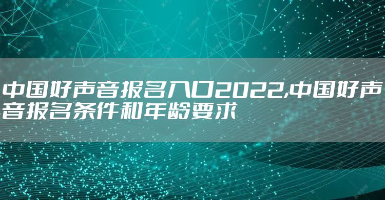中国好声音报名入口2022,中国好声音报名条件和年龄要求
