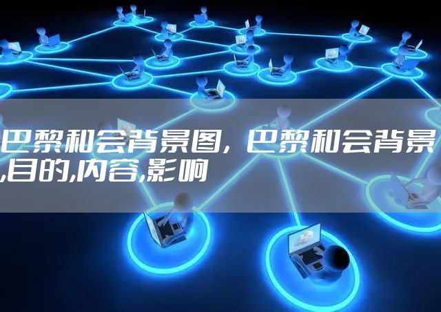 巴黎和会背景图，巴黎和会背景,目的,内容,影响